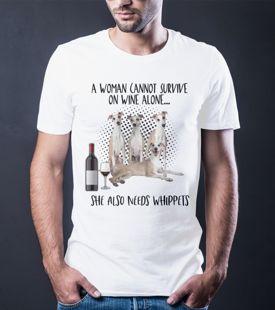 A Woman Cannot Survive On Wine Alone She Also Needs Whippets With Bottle And Glass T-Shirt