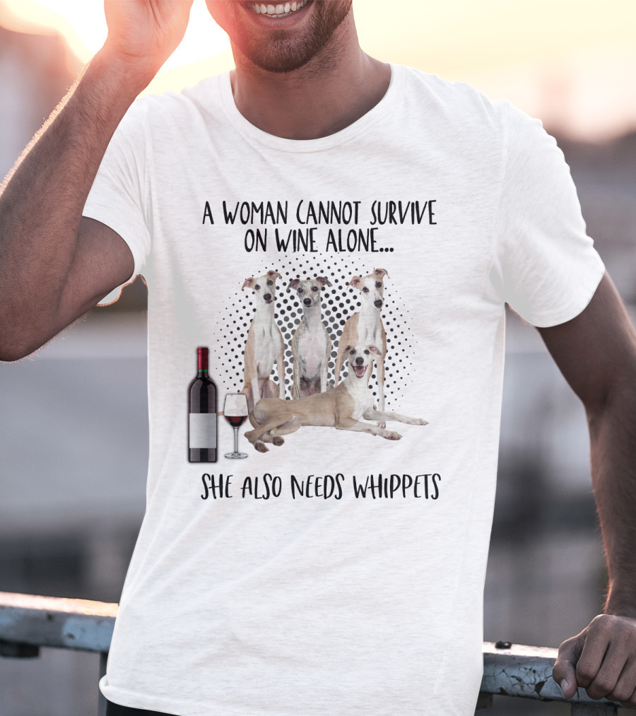 A Woman Cannot Survive On Wine Alone She Also Needs Whippets With Bottle And Glass T-Shirt