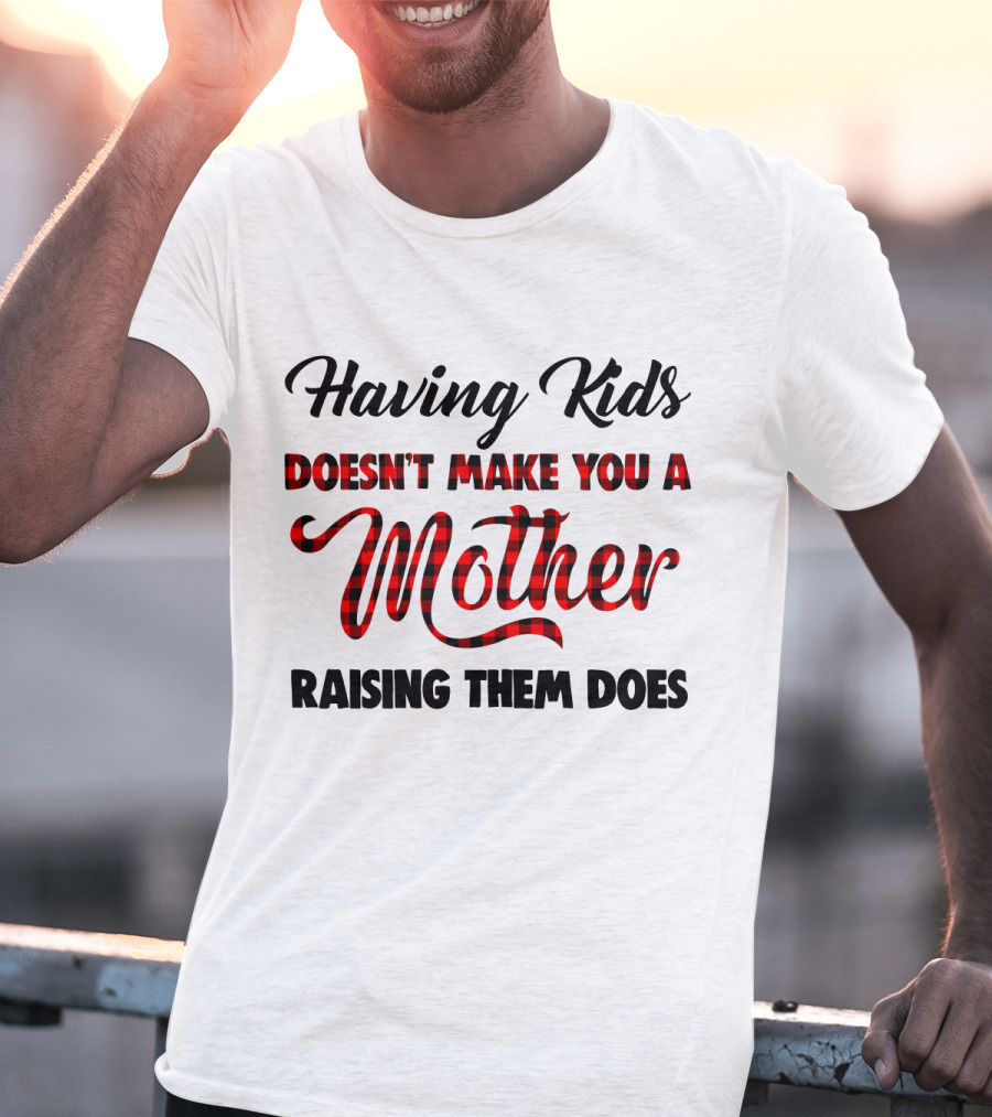 Having Kids Doesn't Make You A Mother Raising Them Does Buffalo Plaid Mother's Day T-Shirt