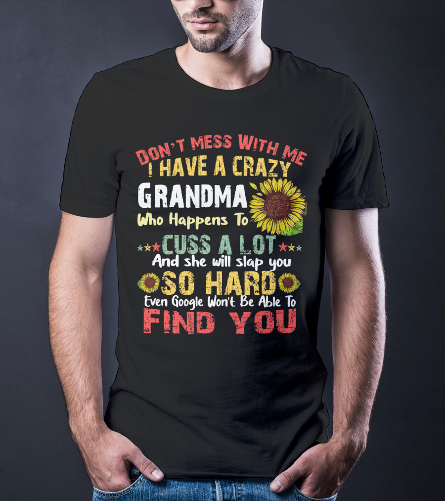 Don’t Mess With Me I Have A Crazy Grandma Who Happens To Cuss A Lot And She Will Slap You So Hard Even Google Won’t Be Able To Find You T-Shirt