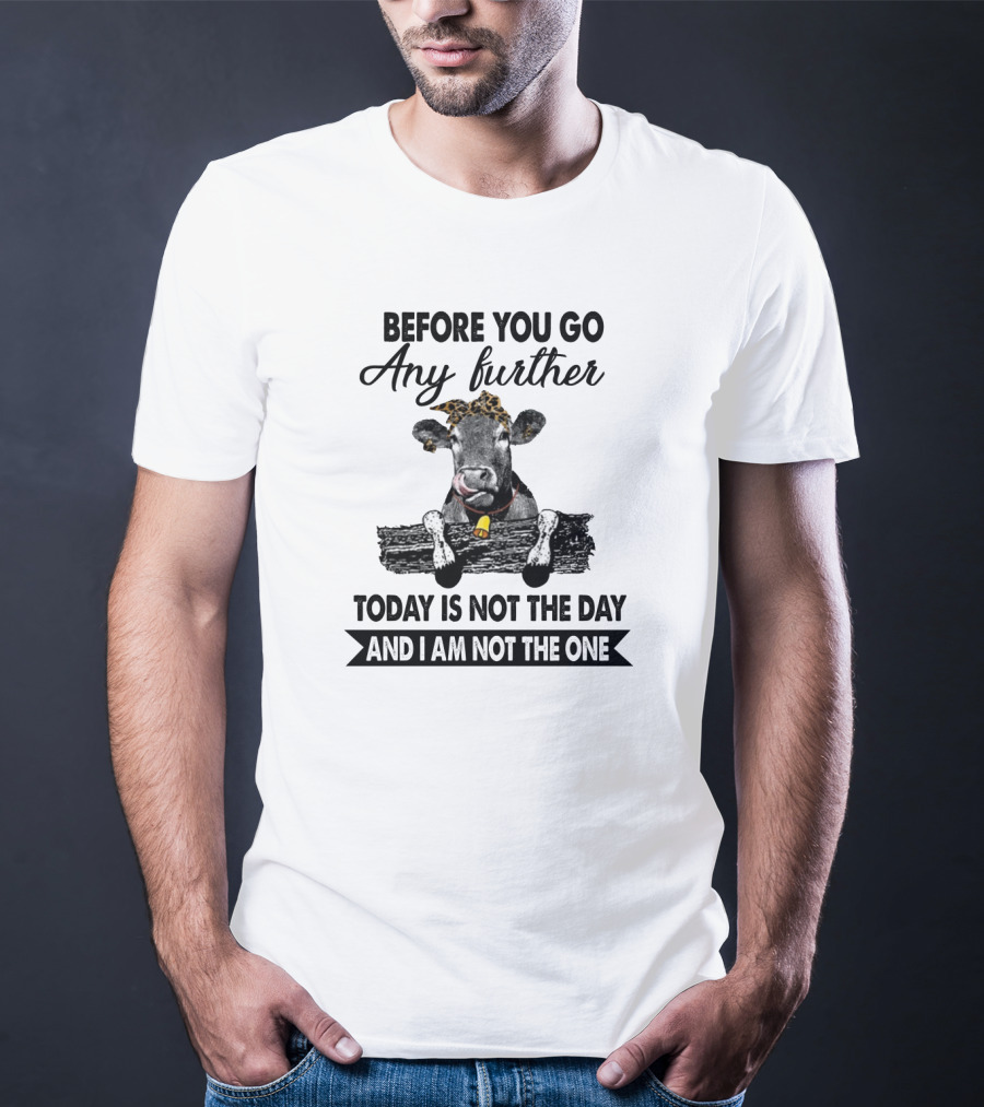 Before You Go Any Further Cow Today Is Not The Day And I Am Not The One T-Shirt
