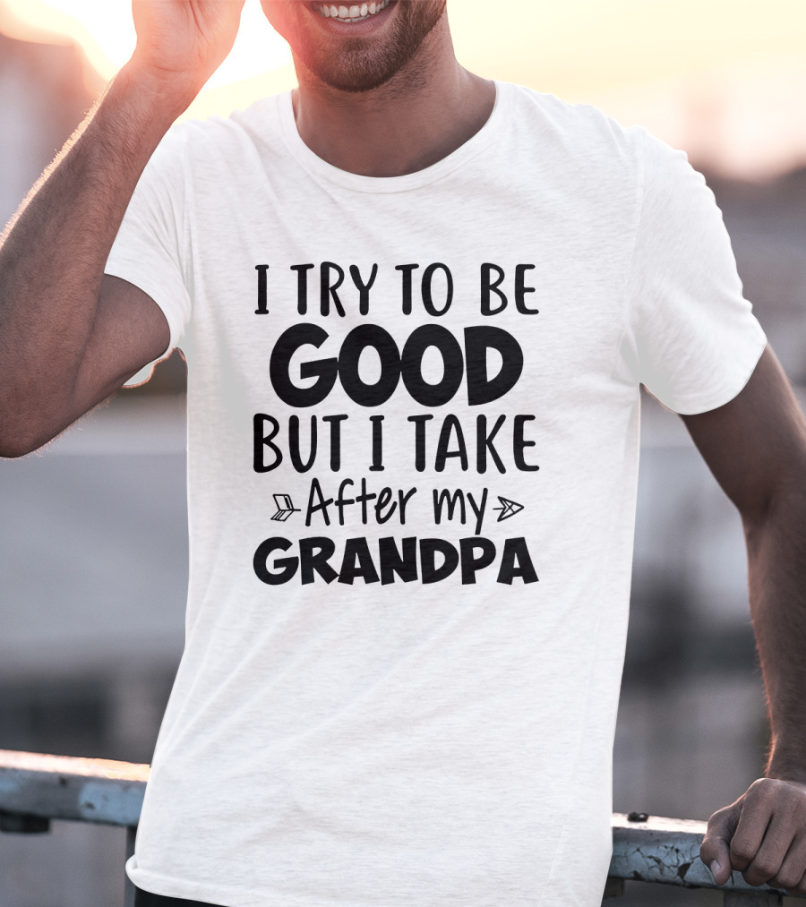 I Try To Be Good But I Take After My Grandpa T-Shirt