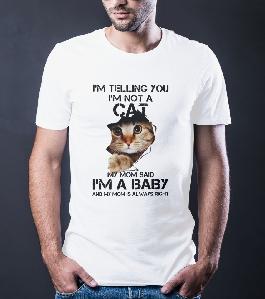 I’m Telling You I’m Not A Cat My Mom Said I’m A Baby And My Mom Is Always Right T-Shirt