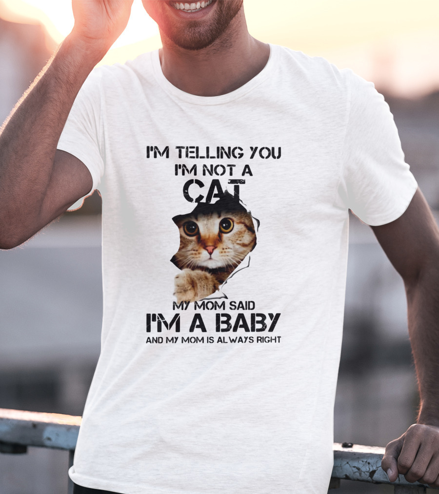 I’m Telling You I’m Not A Cat My Mom Said I’m A Baby And My Mom Is Always Right T-Shirt