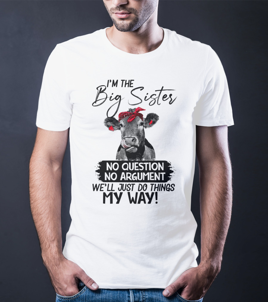 I'm The Big Sister No Question No Argument We'll Just Do Things My Way Cow With Red Bandana T-Shirt
