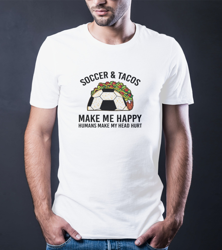 Soccer And Tacos Make Me Happy Humans Make My Head Hurt Soccer Ball Taco T-Shirt