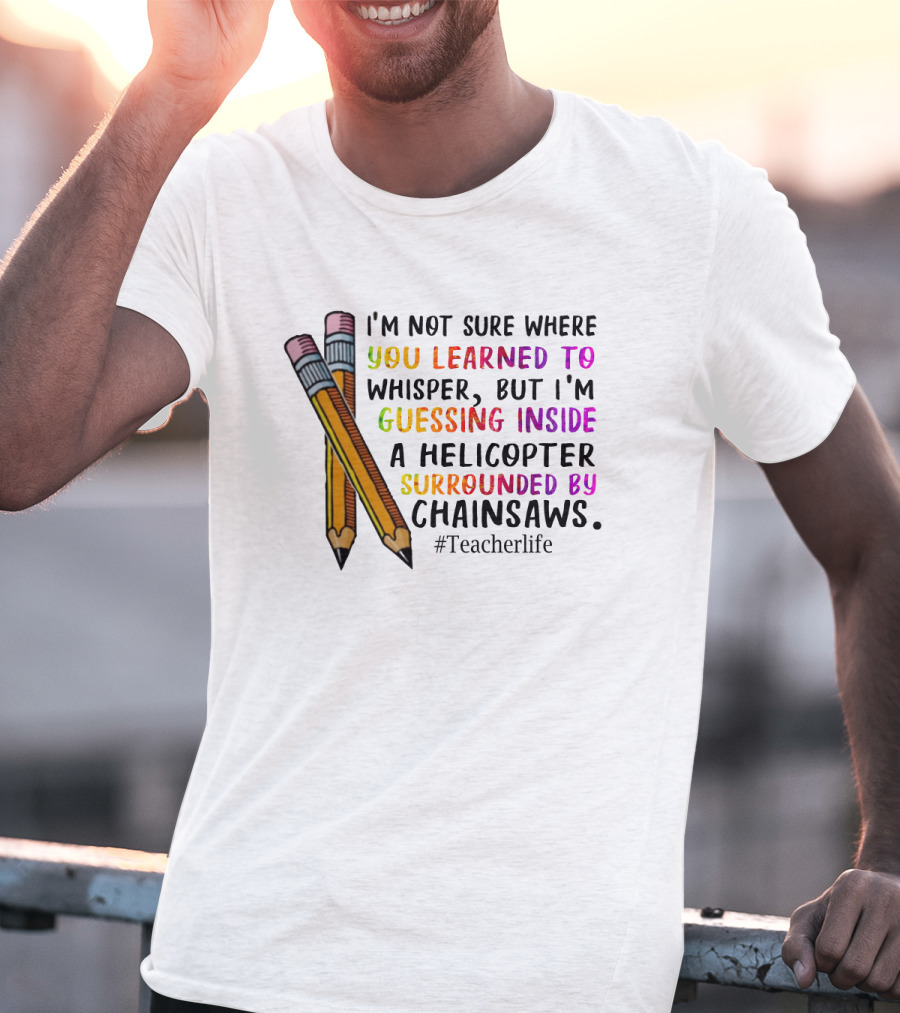 I'm Not Sure Where You Learned To Whisper Chainsaws Teacherlife T-Shirt