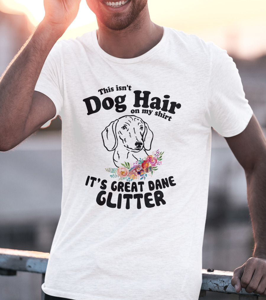 This Isn't Dog Hair On My Shirt It's Great Dane Glitter With Floral Accent T-Shirt