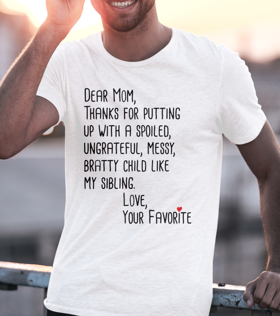 Dear Mom Thanks For Putting Up With A Spoiled Ungrateful Messy Bratty Child Like My Sibling Love Your Favorite T-Shirt
