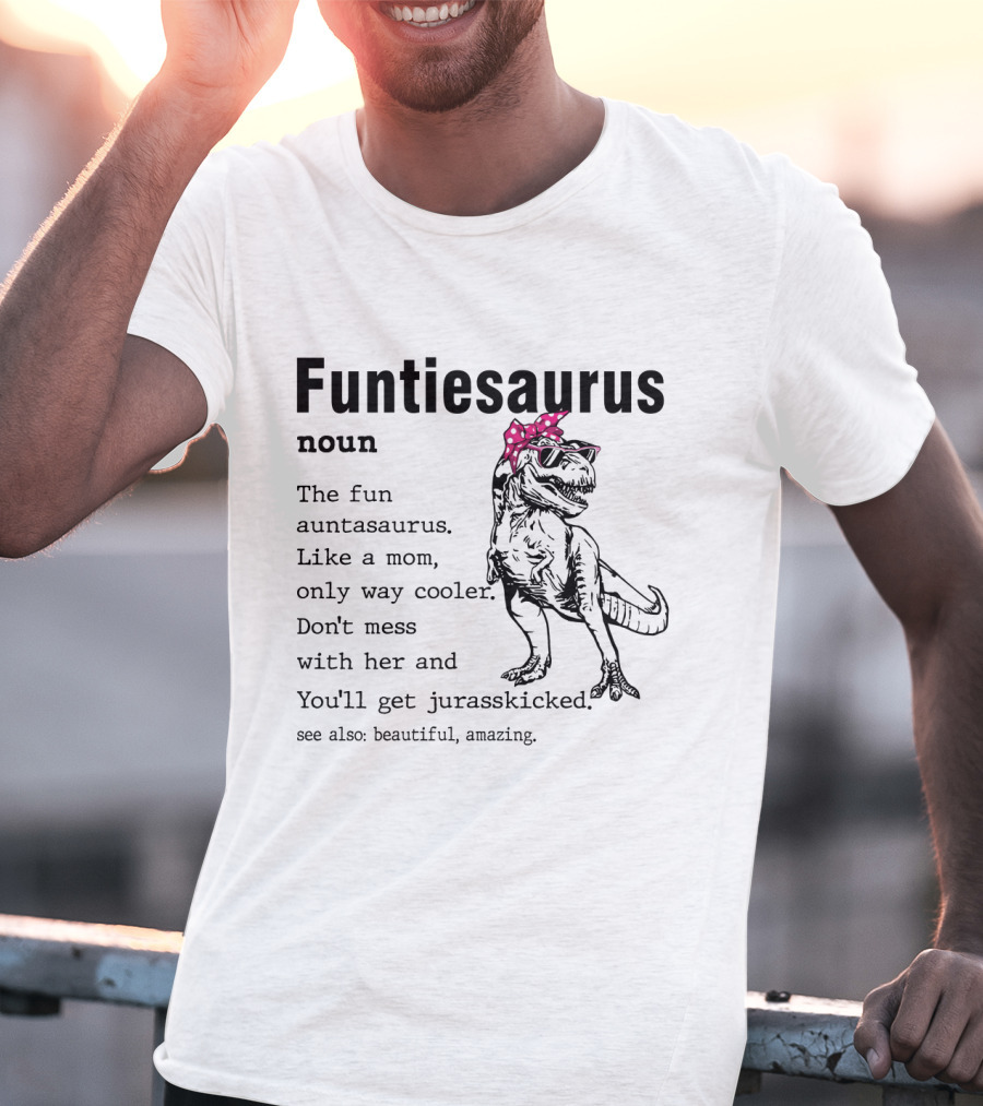 Funtiesaurus Noun The Fun Auntasaurus Like A Mom Only Way Cooler Don't Mess With Her And You'll Get Jurasskicked See Also Beautiful Amazing T-Shirt