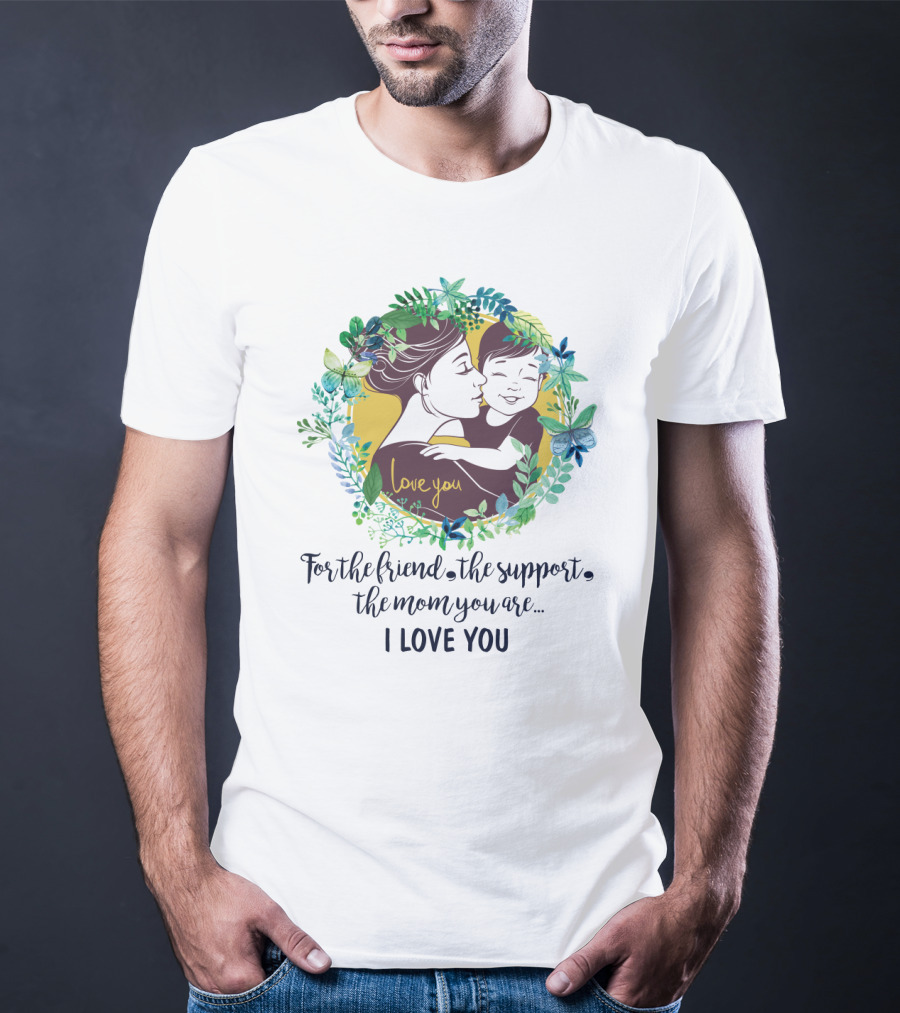 For The Friend The Support The Mom You Are I Love You Surrounded By Floral Embrace T-Shirt