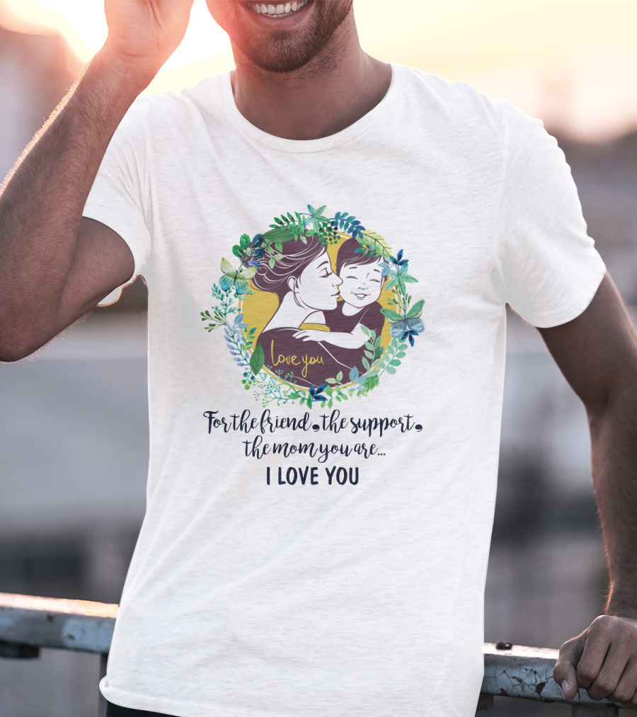 For The Friend The Support The Mom You Are I Love You Surrounded By Floral Embrace T-Shirt