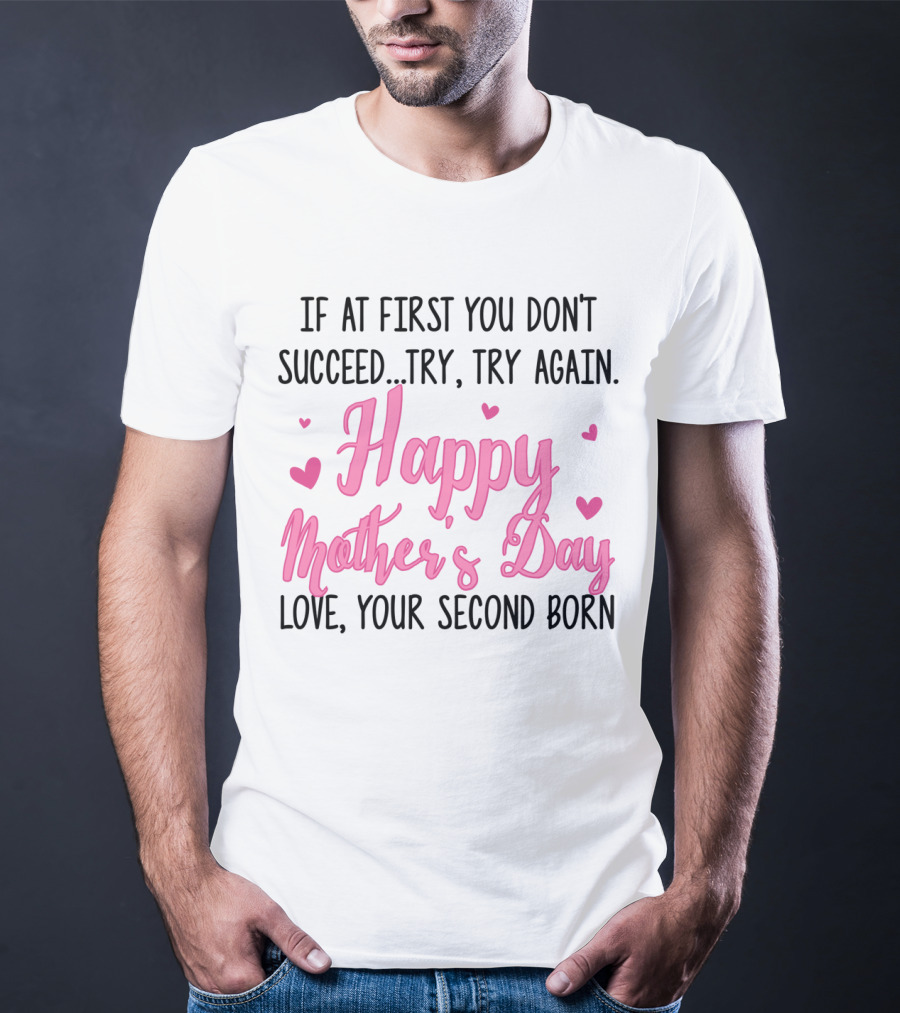 If At First You Don't Succeed Try Try Again Happy Mother's Day Love Your Second Born T-Shirt