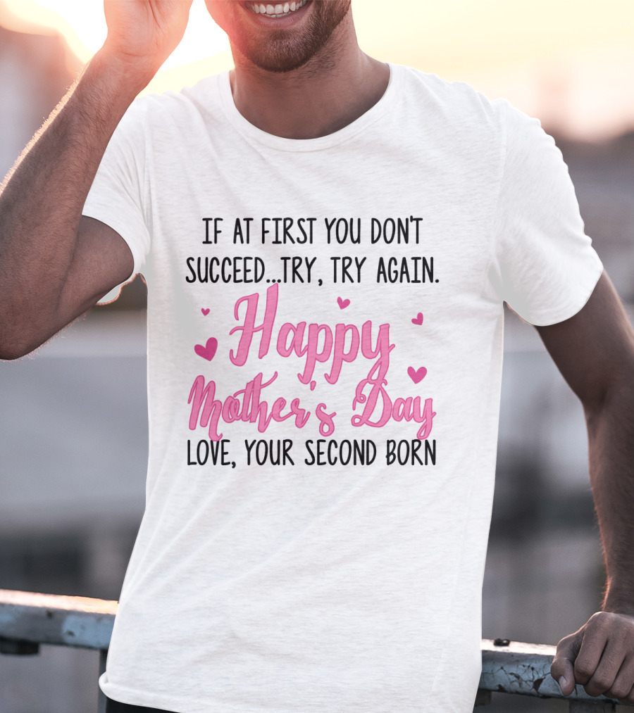 If At First You Don't Succeed Try Try Again Happy Mother's Day Love Your Second Born T-Shirt