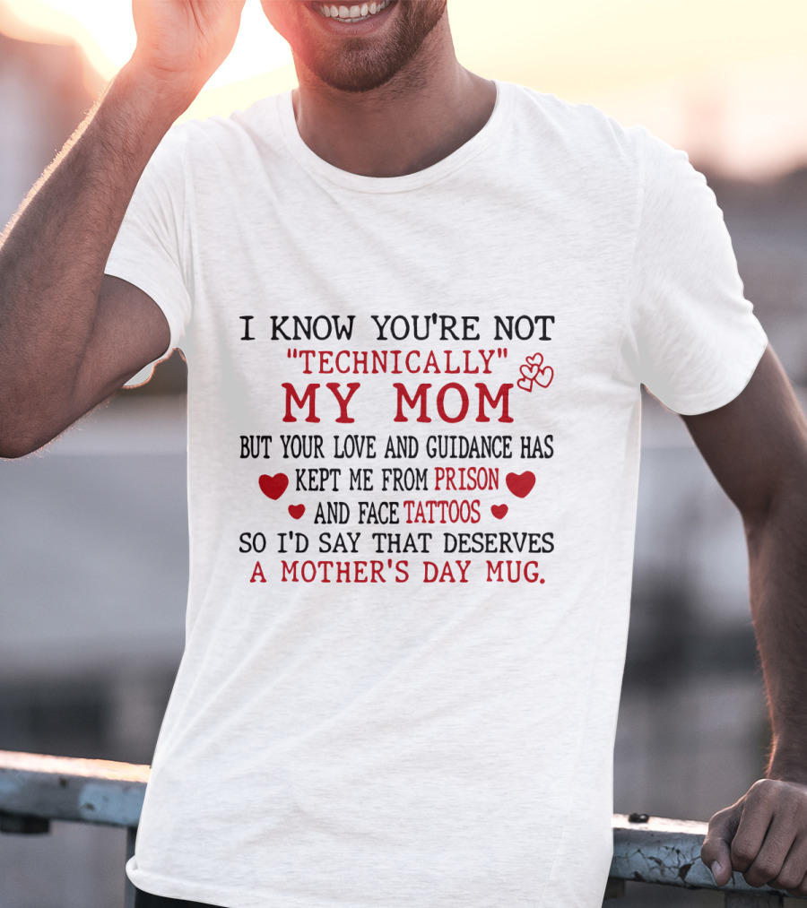 I Know You're Not Technically My Mom But Your Love And Guidance Has Kept Me From Prison And Face Tattoos So I'd Say That Deserves A Mother's Day Mug T-Shirt
