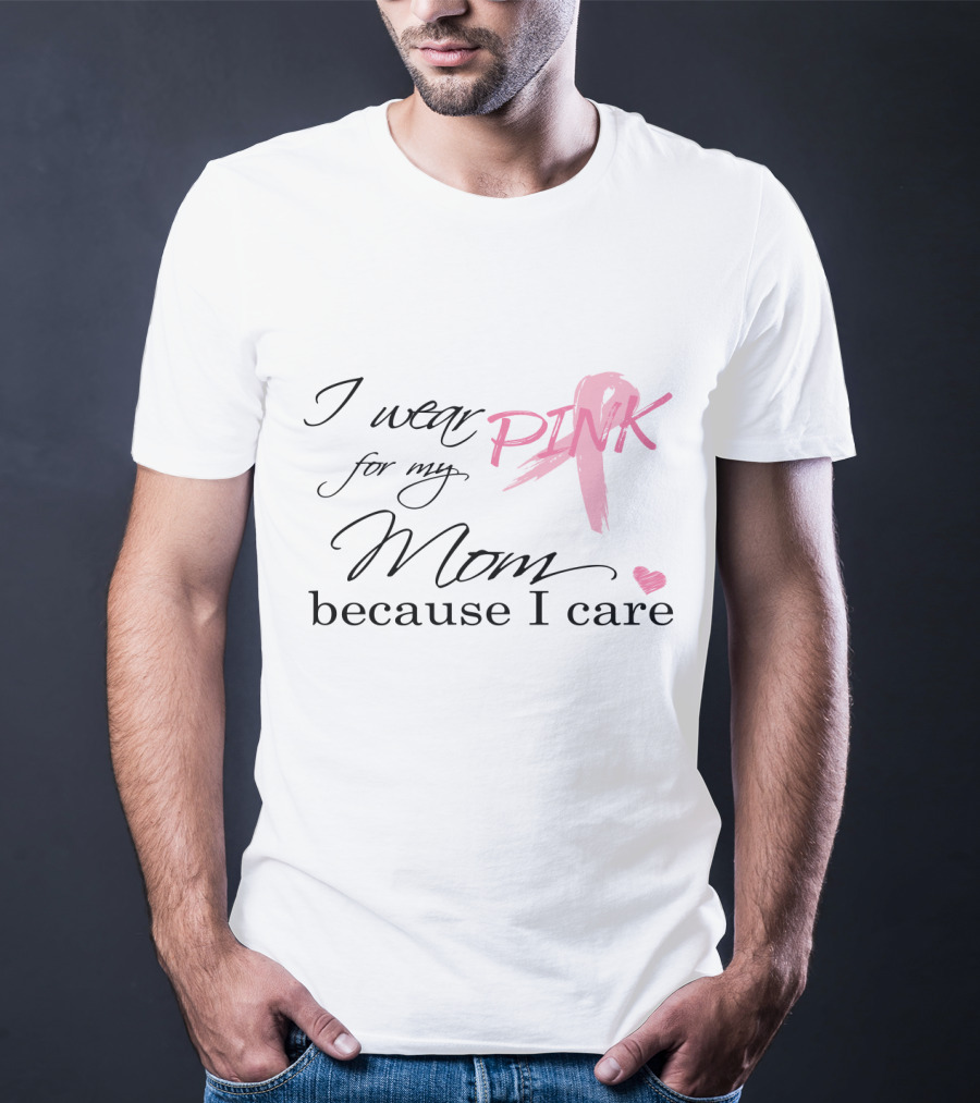 I Wear Pink For My Mom Because I Care T-Shirt