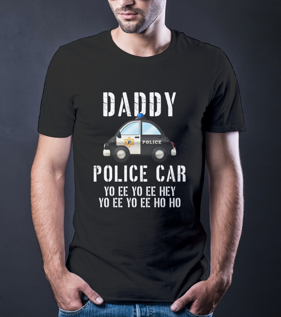 Daddy Police Car Yo Ee Yo Ee Hey Yo Ee Yo Ee Ho Ho T-Shirt