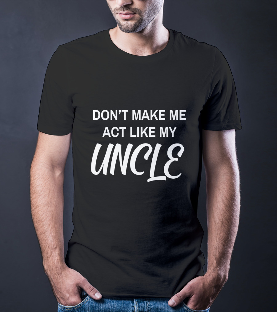 Don't Make ME Act Like My Uncle T-Shirt