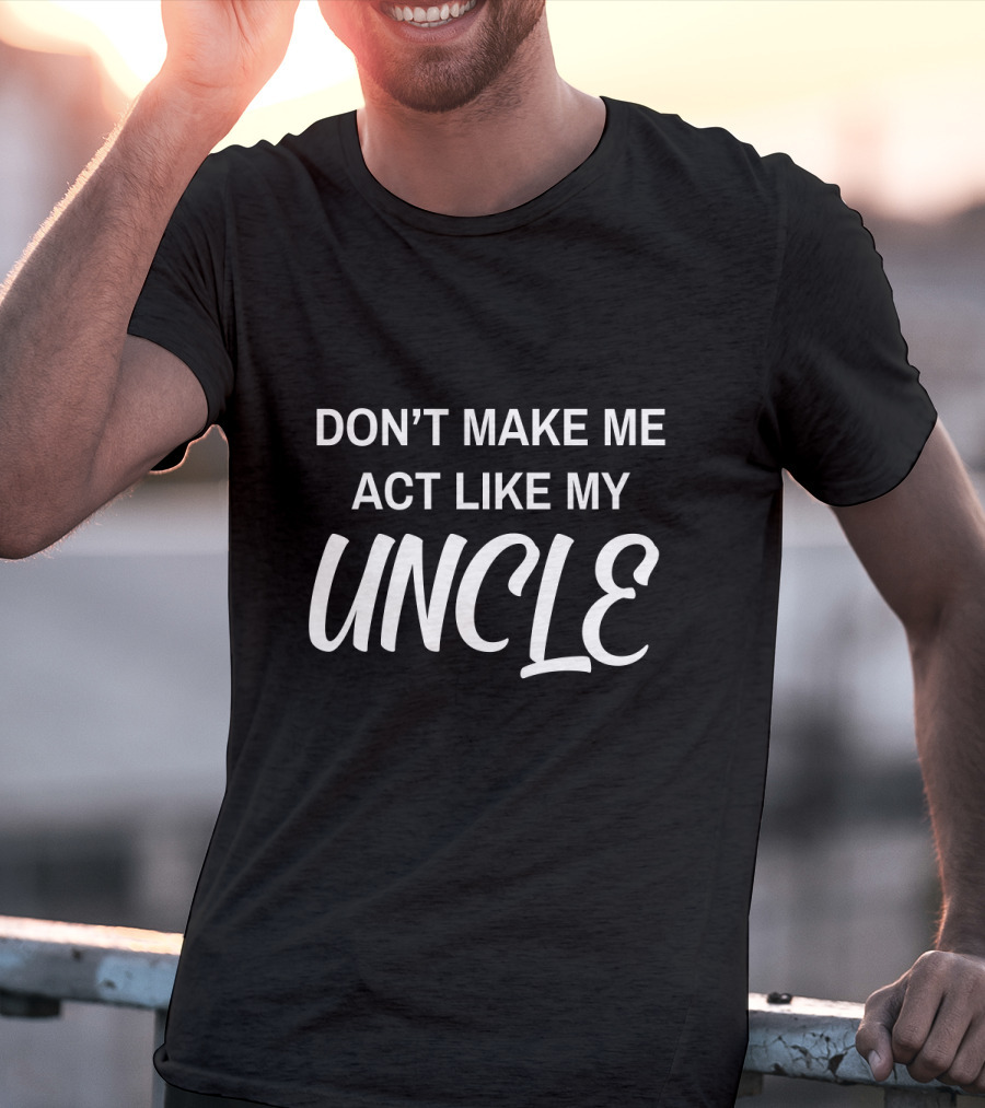 Don't Make ME Act Like My Uncle T-Shirt
