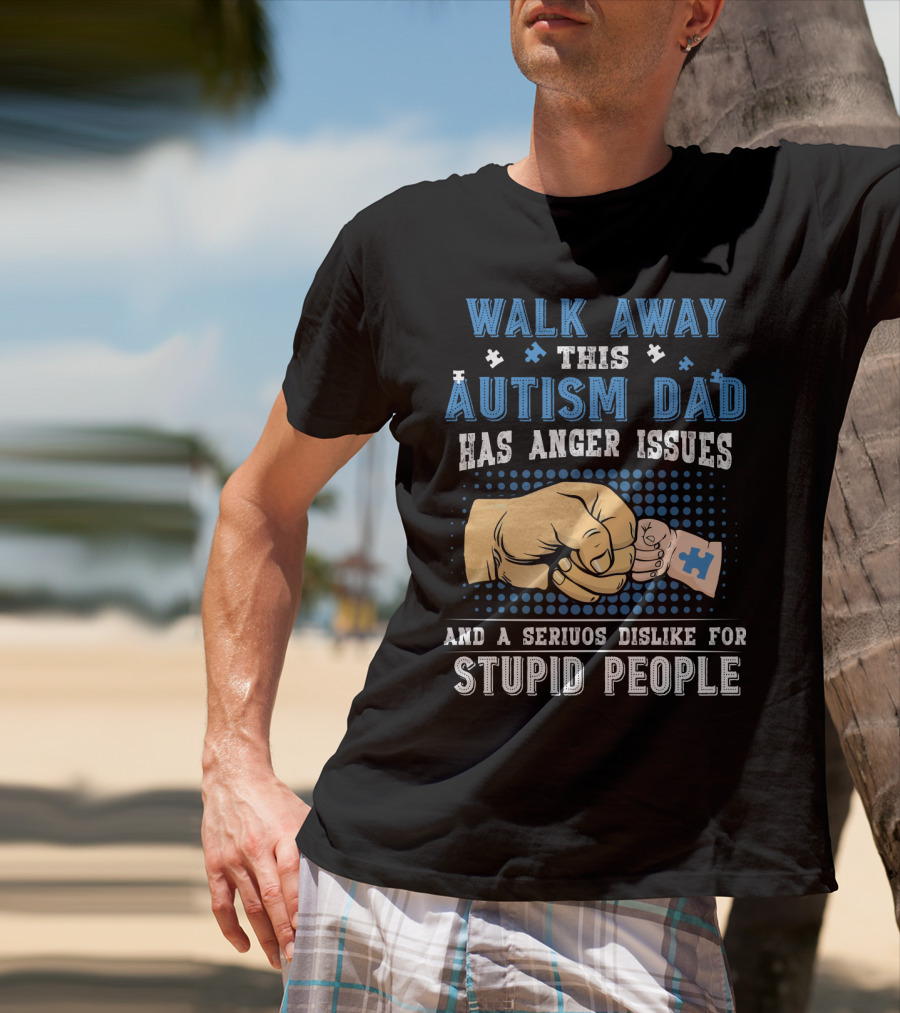 Walk Away This Autism Dad Has Anger Issues And A Serious Dislike For Stupid People T-Shirt