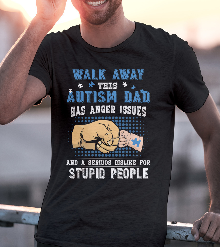 Walk Away This Autism Dad Has Anger Issues And A Serious Dislike For Stupid People T-Shirt