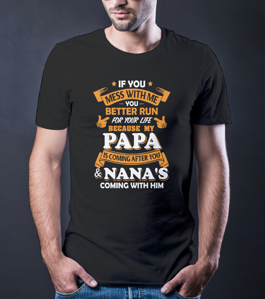 If You Mess With Me Better Run For Your Life Because My Papa Is Coming After You And Nana's Coming With Him T-Shirt