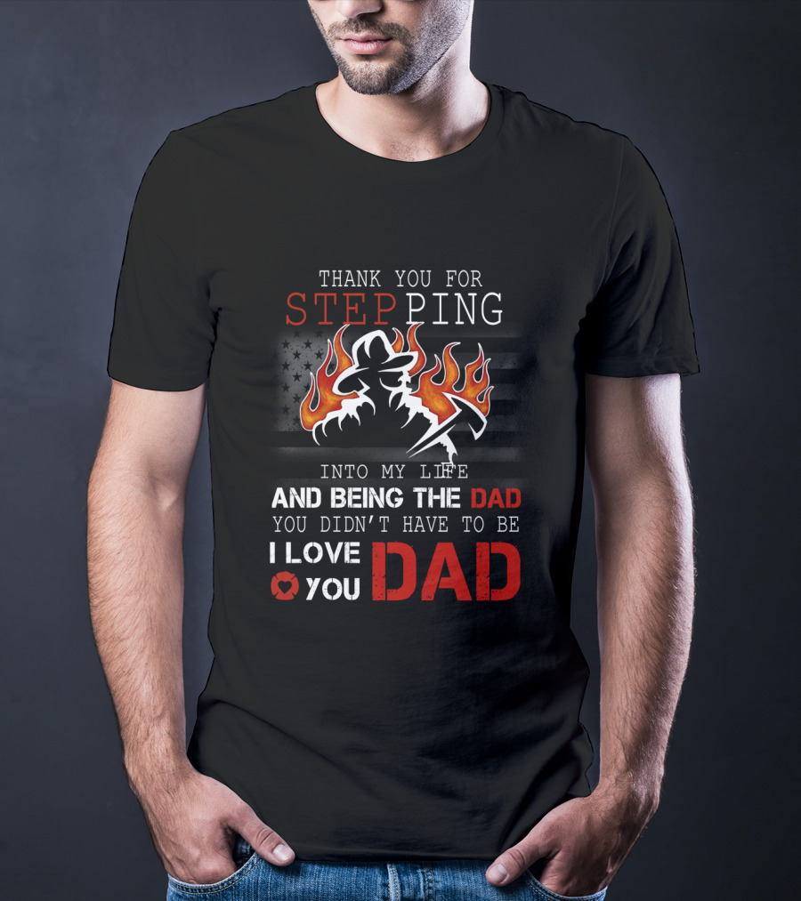 Thank You For Stepping Into My Life And Being The Dad I Love You Dad Firefighter T-Shirt