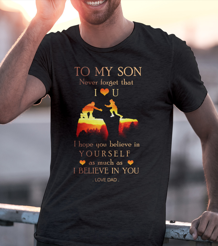 To My Son Never Forget That I Love You Believe In Yourself As Much As I Believe In You Love Dad T-Shirt