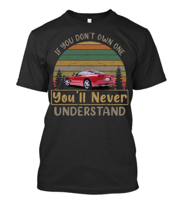 If You Don't Own One You'll Never Understand '97 04 C5 Chevy Corvettes T-Shirt
