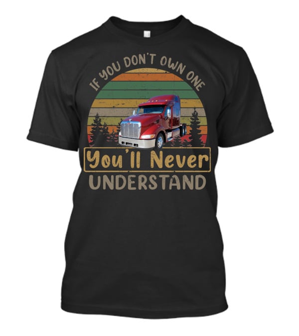 If You Don't Own One 2007 Peterbilt 387 You'll Never Understand T-Shirt
