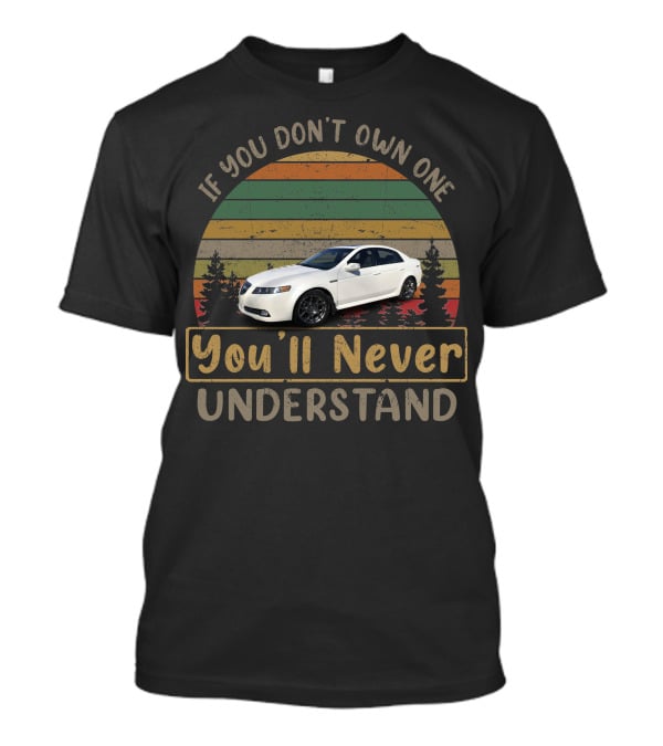 If You Don't Own One You'll Never Understand 2008 Acura TL Type T-Shirt