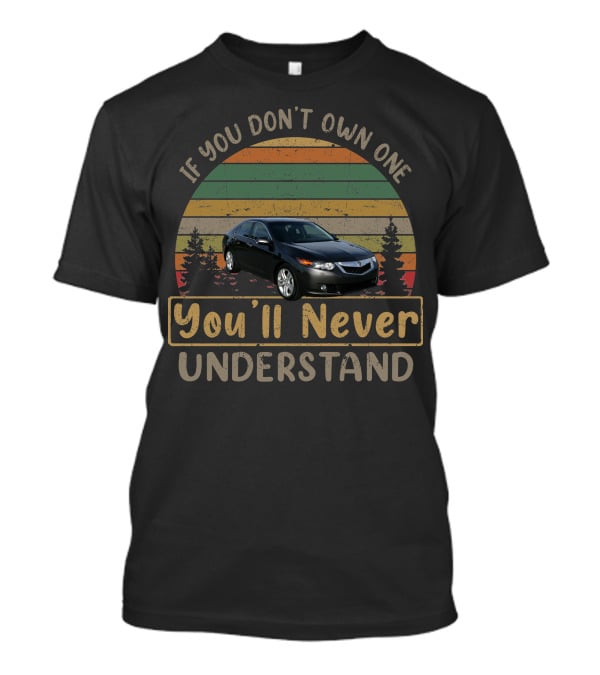 If You Don't Own One You'll Never Understand 2010 Acura TSX T-Shirt