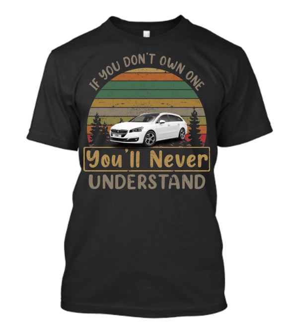 If You Don't Own One Peugeot 508 You'll Never Understand T-Shirt