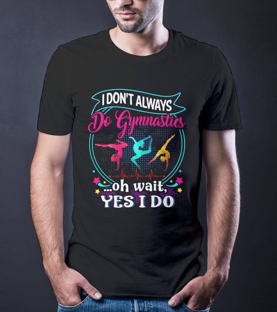 I DON'T ALWAYS Do Gymnastics Oh Wait, YES I DO T-Shirt