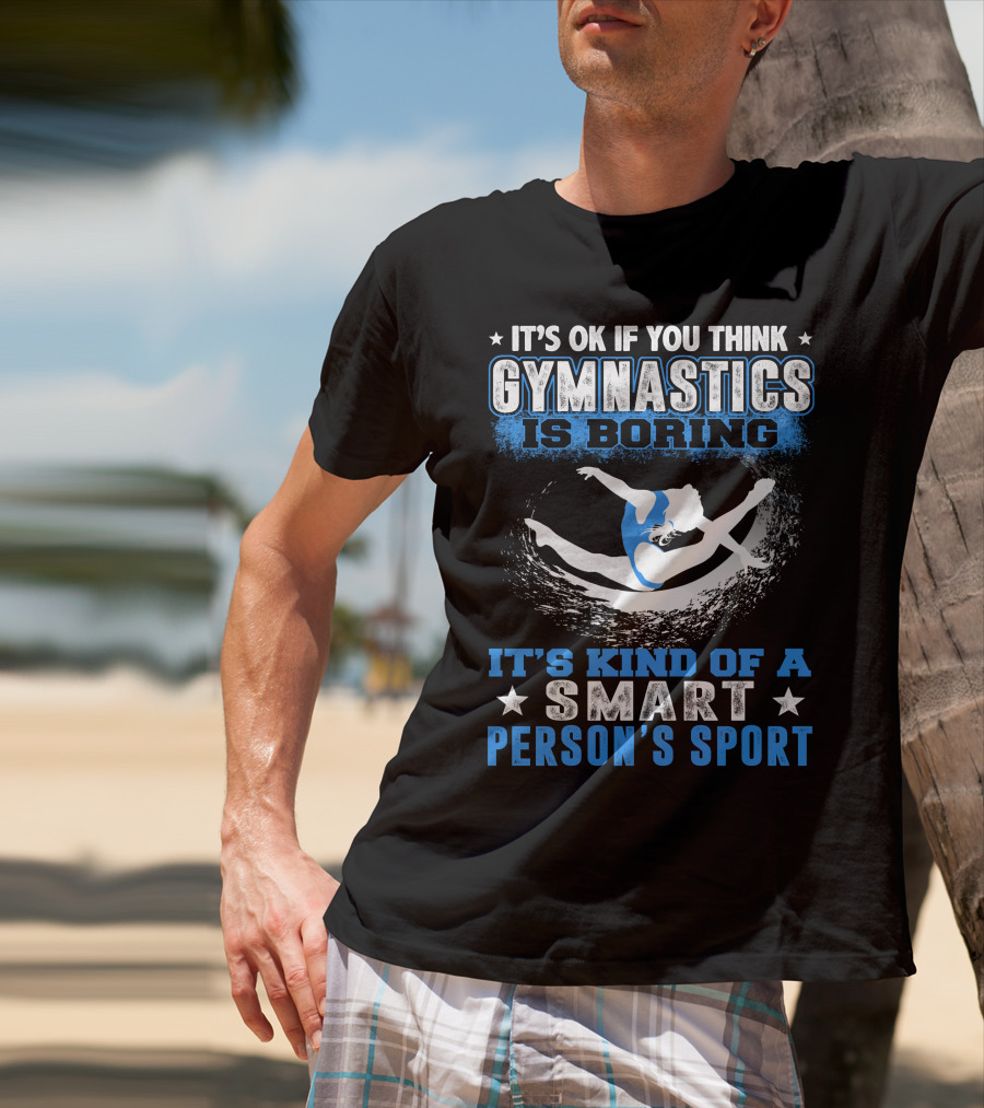 It's Ok If You Think Gymnastics Is Boring It's Kind Of A Smart Person's Sport T-Shirt