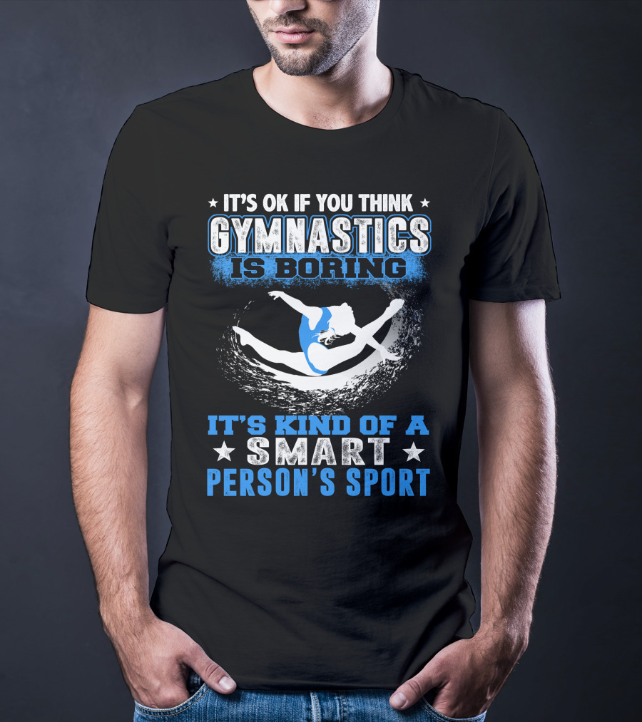 It's Ok If You Think Gymnastics Is Boring It's Kind Of A Smart Person's Sport T-Shirt