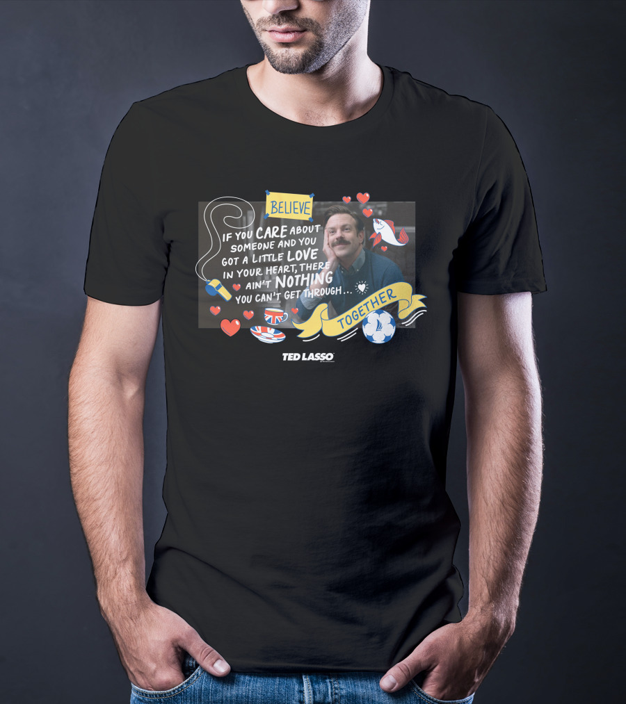 Believe Care Love Heart Nothing Together Ted Lasso T-Shirt