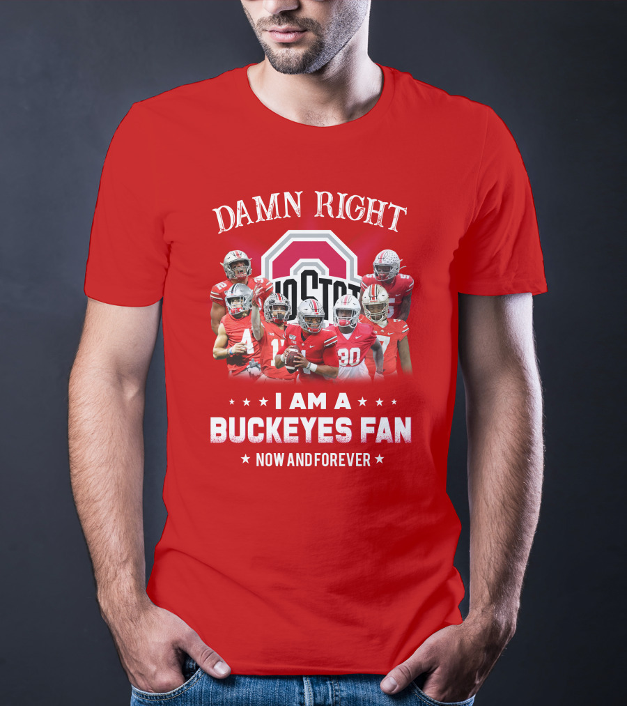 Damn Right I Am A Buckeyes Fan Now And Forever T-Shirt