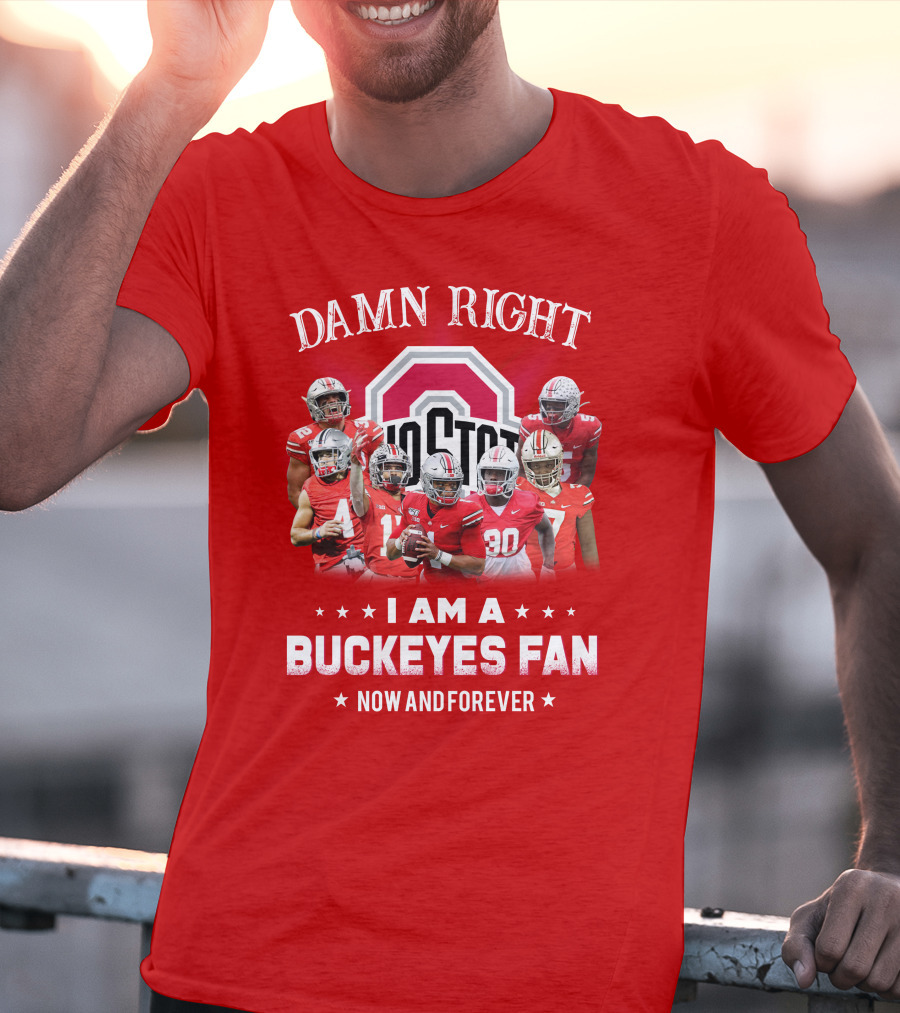 Damn Right I Am A Buckeyes Fan Now And Forever T-Shirt