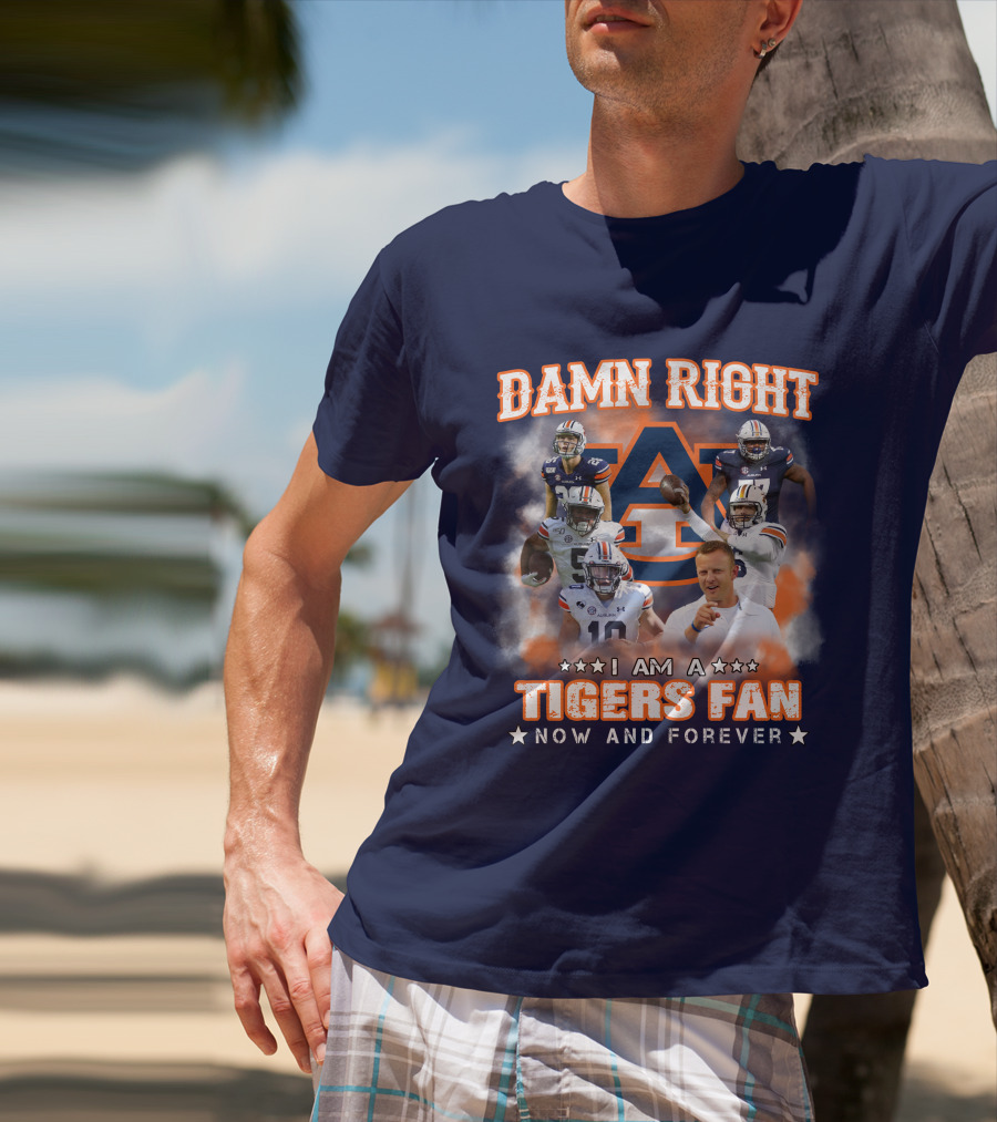 Damn Right I Am A Tigers Fan Now And Forever Auburn Tigers Football T-Shirt