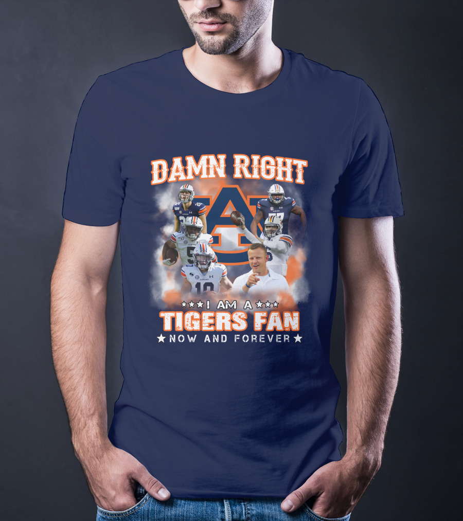 Damn Right I Am A Tigers Fan Now And Forever Auburn Tigers Football T-Shirt