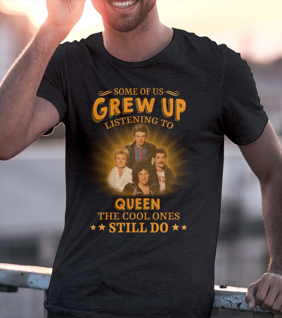 Some Of Us Grew Up Listening To Queen The Cool Ones Still Do T-Shirt
