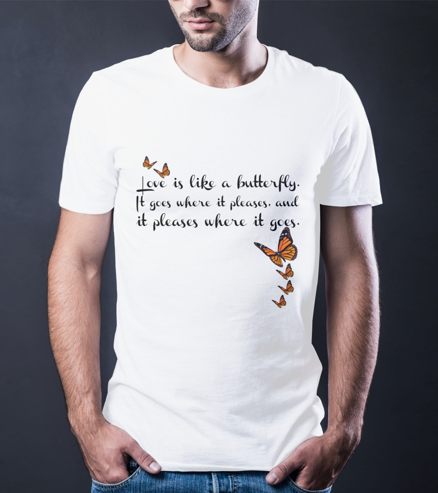 Love Is Like A Butterfly It Goes Where It Pleases And It Pleases Where It Goes T-Shirt