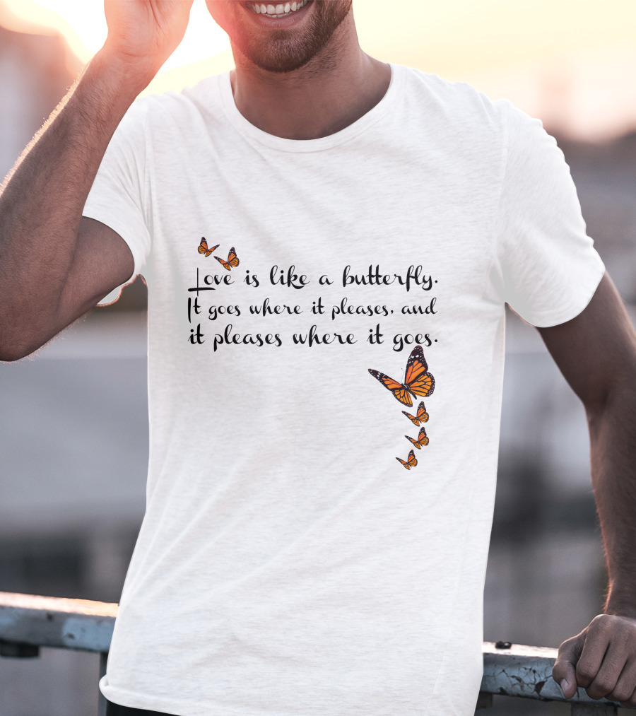Love Is Like A Butterfly It Goes Where It Pleases And It Pleases Where It Goes T-Shirt