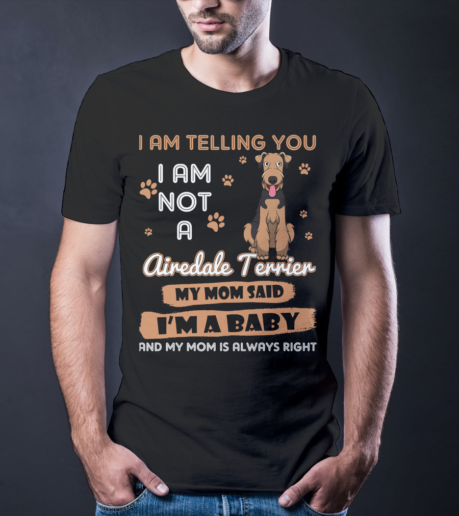 I Am Telling You I Am Not A Airedale Terrier My Mom Said I'm A Baby And My Mom Is Always Right T-Shirt