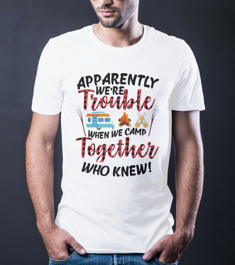 Apparently We're Trouble When We Camp Together Who Knew Camper Campfire Crossed Marshmallows T-Shirt