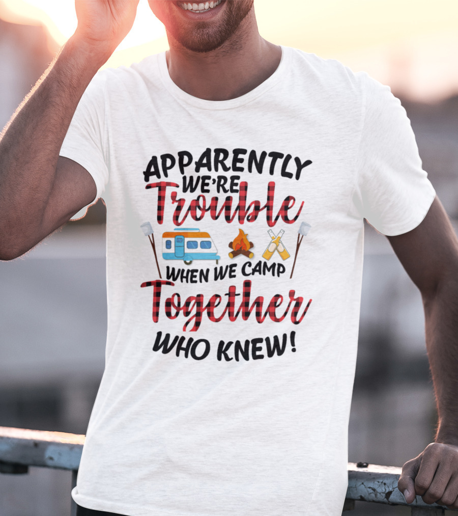 Apparently We're Trouble When We Camp Together Who Knew Camper Campfire Crossed Marshmallows T-Shirt