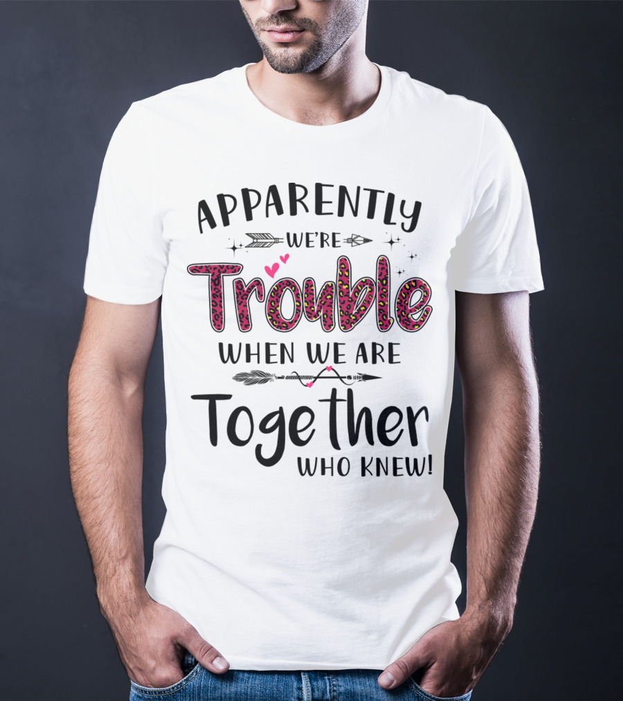 Apparently We're Trouble When We Are Together Who Knew Hearts And Arrows T-Shirt