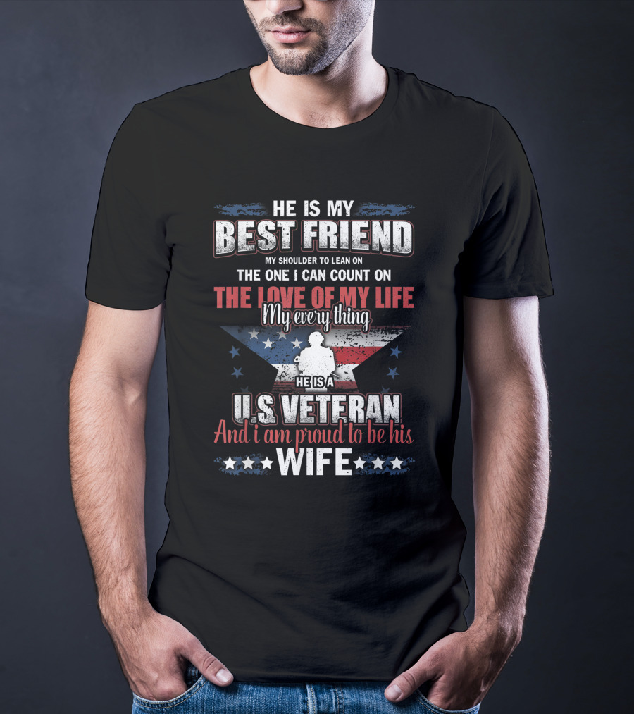 He Is My Best Friend My Shoulder To Lean On The One I Can Count On The Love Of My Life He Is A US Veteran And I Am Proud To Be His Wife T-Shirt