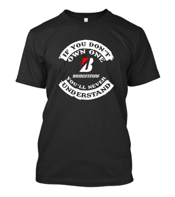 If You Don't Own One Bridgestone You'll Never Understand T-Shirt